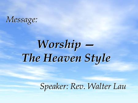 Message: Worship — The Heaven Style Speaker: Rev. Walter Lau.