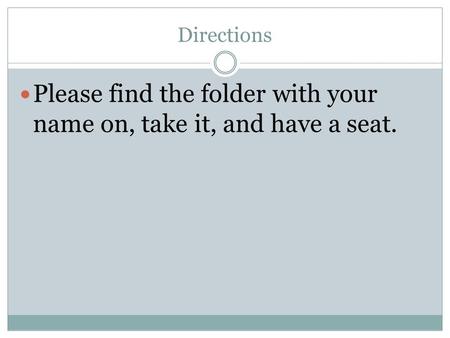 Directions Please find the folder with your name on, take it, and have a seat.