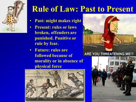 Rule of Law: Past to Present Past: might makes right Present: rules or laws broken, offenders are punished. Punitive or rule by fear. Future: rules are.