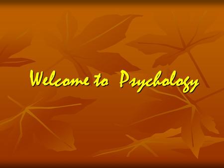 Welcome to Psychology. What is Psychology Psychology – is the scientific study of behavior and mental processes Psychology – is the scientific study of.