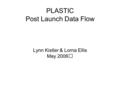 PLASTIC Post Launch Data Flow Lynn Kistler & Lorna Ellis May 2006.