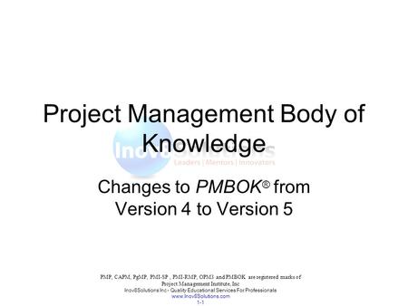 Project Management Body of Knowledge Changes to PMBOK ® from Version 4 to Version 5 PMP, CAPM, PgMP, PMI-SP, PMI-RMP, OPM3 and PMBOK are registered marks.