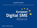 Launch event CeBIT, 15 March 2016.  Founded in 2007 as PIN-SME, now European Digital SME Alliance  Statutory objective: represent ICT SMEs in the EU.