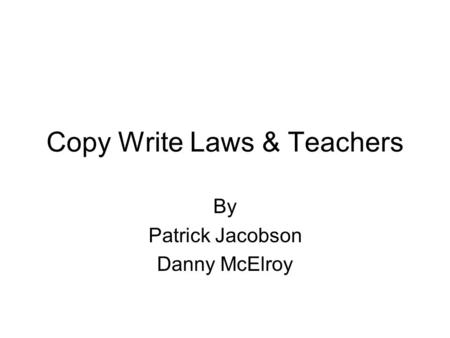 Copy Write Laws & Teachers By Patrick Jacobson Danny McElroy.