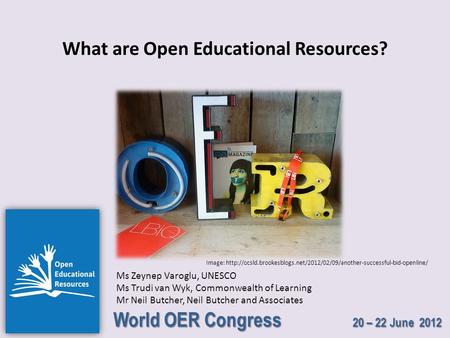 World OER Congress 20 – 22 June 2012 What are Open Educational Resources? Ms Zeynep Varoglu, UNESCO Ms Trudi van Wyk, Commonwealth of Learning Mr Neil.