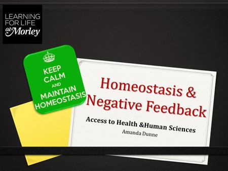 Homeostasis & Negative Feedback Access to Health &Human Sciences Amanda Dunne.