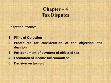 Chapter – 4 Tax Disputes Chapter outcomes: 1.Filing of Objection 2.Procedures for consideration of the objection and decision 3.Postponement of payment.