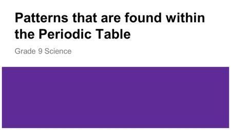 Patterns that are found within the Periodic Table Grade 9 Science.