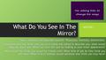 What Do You See In The Mirror? Take a moment and describe yourself. Physically, mentally, emotionally.Take a moment and describe yourself. Physically,