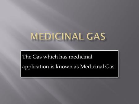 The Gas which has medicinal application is known as Medicinal Gas.