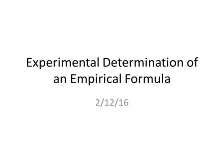 Experimental Determination of an Empirical Formula 2/12/16.