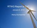 RTWG Report to TAC January 6, 2010 Henry Durrwachter.