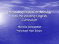 Integrating SMART technology into the existing English Curriculum Michelle Weisgerber Northeast High School.