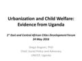 Urbanization and Child Welfare: Evidence from Uganda 1 st East and Central African Cities Development Forum 24 May 2016 Diego Angemi, PhD Chief, Social.