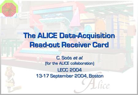 The ALICE Data-Acquisition Read-out Receiver Card C. Soós et al. (for the ALICE collaboration) LECC 2004 13-17 September 2004, Boston.