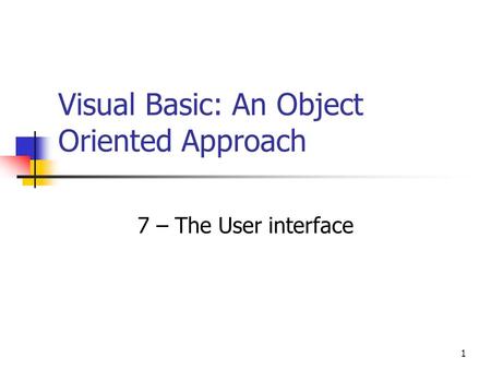 1 Visual Basic: An Object Oriented Approach 7 – The User interface.