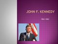 1961-1963.  First Irish Catholic President  Elected in 1960  Narrowly defeated Republican Richard Nixon  Took office in January of 1961.
