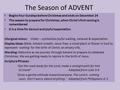 The Season of ADVENT Begins four Sundays before Christmas and ends on December 24 The season to prepare for Christmas, when Christ’s first coming is remembered.