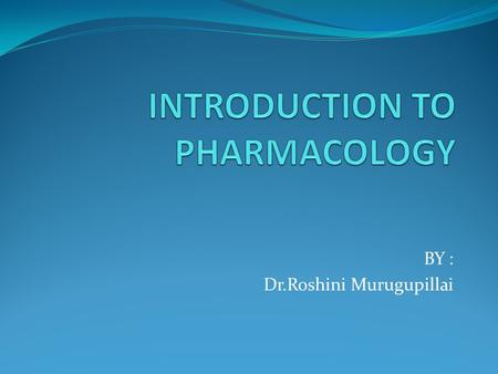 BY : Dr.Roshini Murugupillai. Pharmacology (Greek : pharmacon – drug ; logos – discourse in) It is the science of drugs It deals with interaction of exogenously.