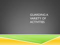 GUARDING A VARIETY OF ACTIVITIES.  What types of activities might take place when you LG?  Open/rec swimming  Water exercise  Instructional Classes.