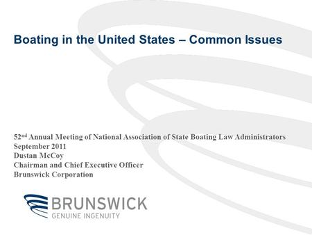 52 nd Annual Meeting of National Association of State Boating Law Administrators September 2011 Dustan McCoy Chairman and Chief Executive Officer Brunswick.