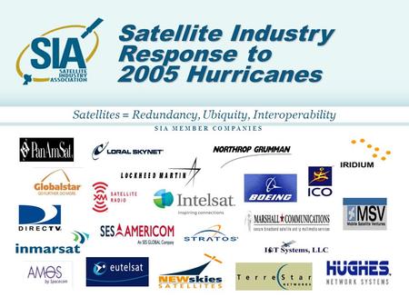 11 S I A M E M B E R C O M P A N I E S Satellite Industry Response to 2005 Hurricanes Satellites = Redundancy, Ubiquity, Interoperability.