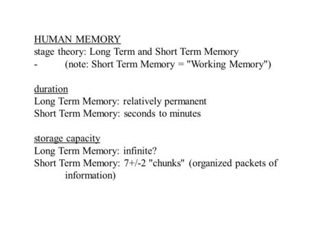 HUMAN MEMORY stage theory: Long Term and Short Term Memory -(note: Short Term Memory = Working Memory) duration Long Term Memory: relatively permanent.