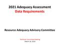 2021 Adequacy Assessment Data Requirements Resource Adequacy Advisory Committee Technical Committee Meeting March 18, 2016.