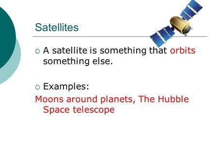 Satellites AA satellite is something that orbits something else. EExamples: Moons around planets, The Hubble Space telescope.