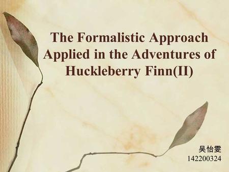 The Formalistic Approach Applied in the Adventures of Huckleberry Finn(II) 吴怡雯 142200324.