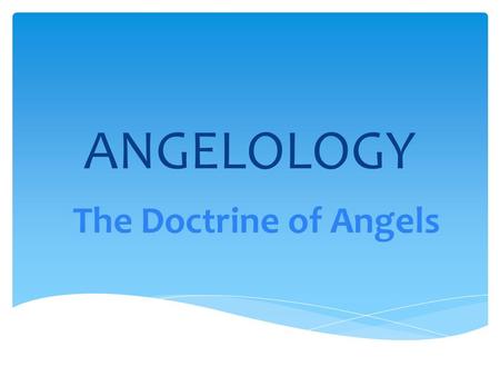 ANGELOLOGY The Doctrine of Angels. 1.“Angels are created, spiritual beings with moral judgment and high intelligence, but without physical bodies” – Grudem.