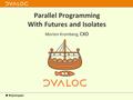 Parallel Programming With Futures and Isolates Morten Kromberg, CXO.