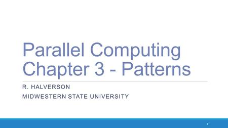 Parallel Computing Chapter 3 - Patterns R. HALVERSON MIDWESTERN STATE UNIVERSITY 1.