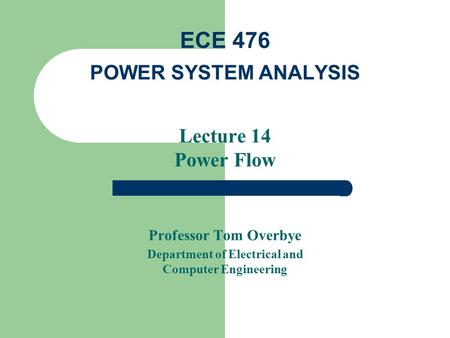 Lecture 14 Power Flow Professor Tom Overbye Department of Electrical and Computer Engineering ECE 476 POWER SYSTEM ANALYSIS.