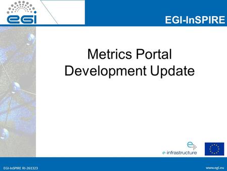 Www.egi.eu EGI-InSPIRE RI-261323 EGI-InSPIRE www.egi.eu EGI-InSPIRE RI-261323 Metrics Portal Development Update.