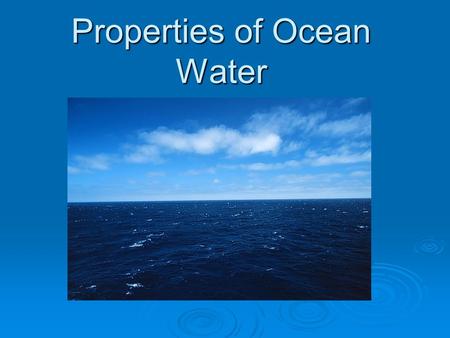 Properties of Ocean Water. What is ocean water made of?  Water!  Other substances: Salts – including NaCl – KCl – CaCl 2 MgCl 2 con’t next page.