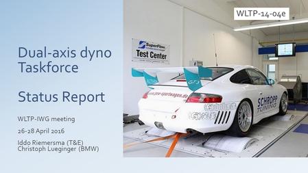 Dual-axis dyno Taskforce Status Report WLTP-IWG meeting 26-28 April 2016 Iddo Riemersma (T&E) Christoph Lueginger (BMW) WLTP-14-04e.