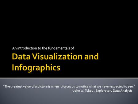 An introduction to the fundamentals of “The greatest value of a picture is when it forces us to notice what we never expected to see.” -John W. Tukey,