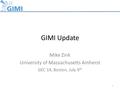 GIMI Update Mike Zink University of Massachusetts Amherst GEC 14, Boston, July 9 th 1.