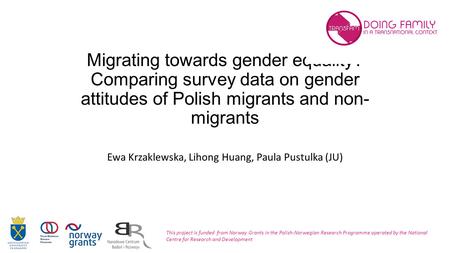 Migrating towards gender equality? Comparing survey data on gender attitudes of Polish migrants and non- migrants Ewa Krzaklewska, Lihong Huang, Paula.