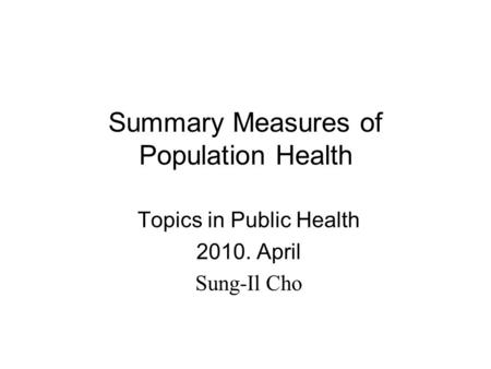 Summary Measures of Population Health Topics in Public Health 2010. April Sung-Il Cho.