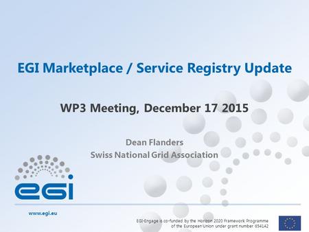 Www.egi.eu EGI-Engage is co-funded by the Horizon 2020 Framework Programme of the European Union under grant number 654142 Dean Flanders Swiss National.