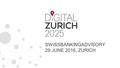 Www.digitalzurich2025.ch SWISSBANKINGADVISORY 29 JUNE 2016, ZURICH.