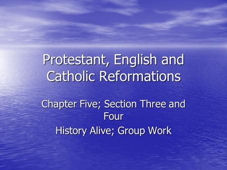 Protestant, English and Catholic Reformations Chapter Five; Section Three and Four History Alive; Group Work.