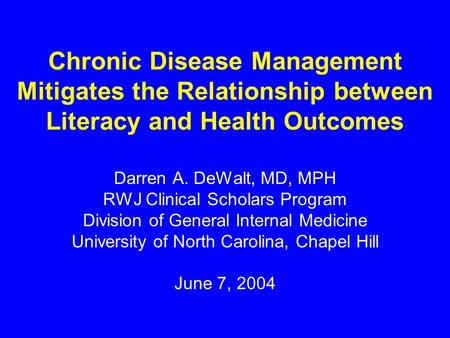 Chronic Disease Management Mitigates the Relationship between Literacy and Health Outcomes Darren A. DeWalt, MD, MPH RWJ Clinical Scholars Program Division.