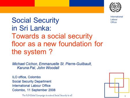 International Labour Office 1 The ILO Global Campaign to extend Social Security to all Social Security in Sri Lanka: Towards a social security floor as.