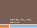 PREPARING YOUR PHD PROPOSAL. Outline  Content  Format  Schedule/Timeline  Committee  Paperwork Disclaimer: The content of this presentation does.