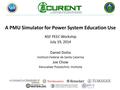 A PMU Simulator for Power System Education Use NSF PEEC Workship July 19, 2014 Daniel Dotta Instituto Federal de Santa Catarina Joe Chow Rensselaer Polytechnic.