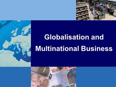 Globalisation and Multinational Business.  Current issues in the global economy  Defining globalisation ◦ global economic interdependence ◦ implications.