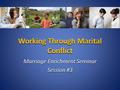 Working Through Marital Conflict Marriage Enrichment Seminar Session #3.